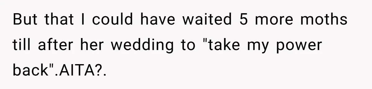 But that I could have waited 5 more moths till after her wedding to "take my power back".AITA?.