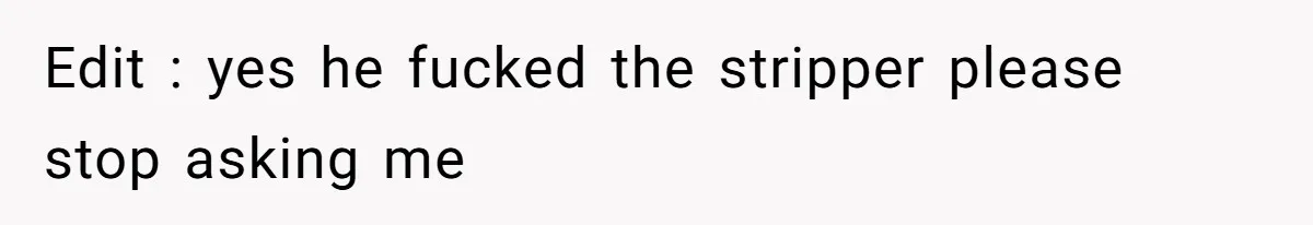 Edit : yes he fucked the stripper please stop asking me