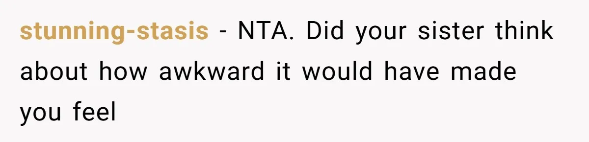 stunning-stasis − NTA. Did your sister think about how awkward it would have made you feel
