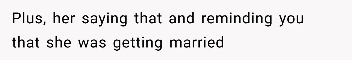 Plus, her saying that and reminding you that she was getting married
