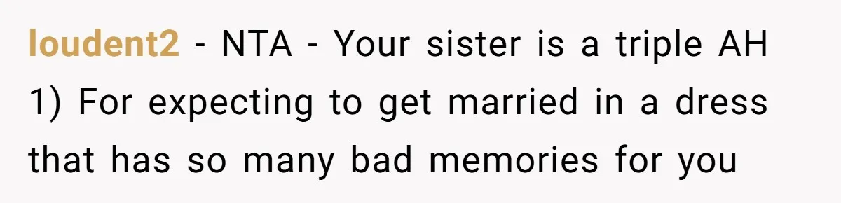 loudent2 − NTA - Your sister is a triple AH 1) For expecting to get married in a dress that has so many bad memories for you