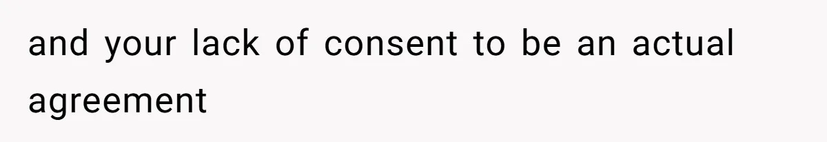 and your lack of consent to be an actual agreement