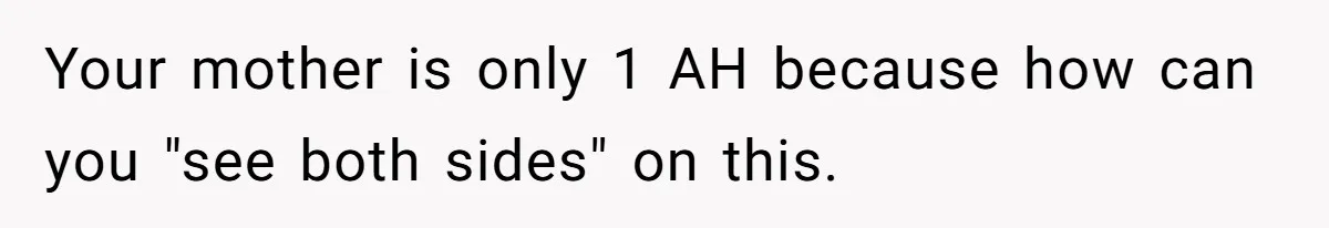 Your mother is only 1 AH because how can you "see both sides" on this.