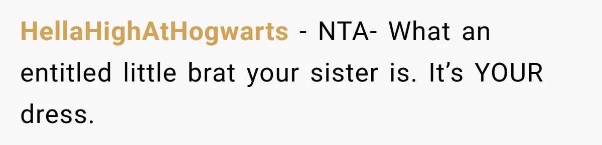 HellaHighAtHogwarts − NTA- What an entitled little brat your sister is. It’s YOUR dress.