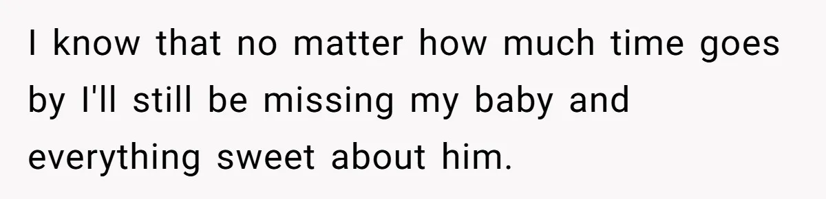 Mother-In-Law Blames Grieving Mom For Baby’s Death At Funeral, Then Invites Her To “Apology Dinner” When She Gets Pregnant Again I know that no matter how much time goes by I'll still be missing my baby and everything sweet about him.