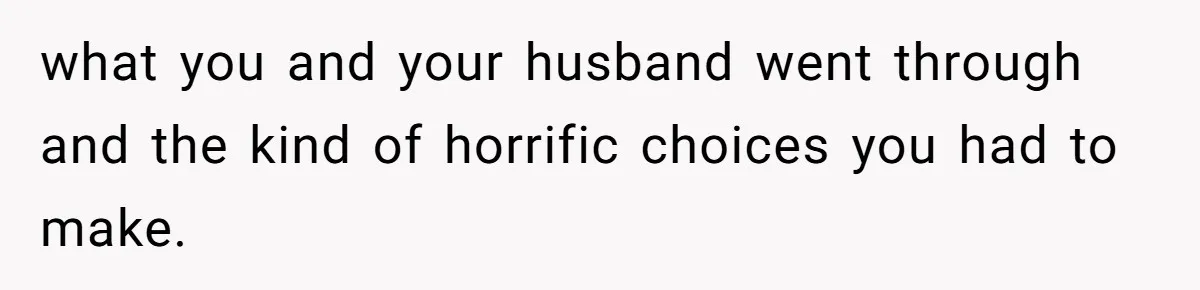 Mother-In-Law Blames Grieving Mom For Baby’s Death At Funeral, Then Invites Her To “Apology Dinner” When She Gets Pregnant Again what you and your husband went through and the kind of horrific choices you had to make.