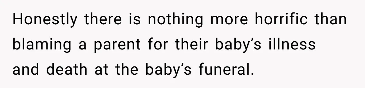 Mother-In-Law Blames Grieving Mom For Baby’s Death At Funeral, Then Invites Her To “Apology Dinner” When She Gets Pregnant Again Honestly there is nothing more horrific than blaming a parent for their baby’s illness and death at the baby’s funeral.