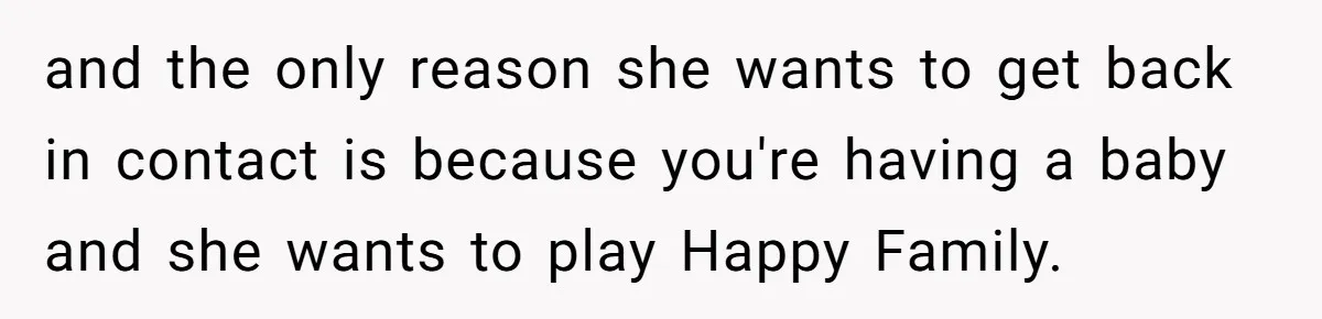 Mother-In-Law Blames Grieving Mom For Baby’s Death At Funeral, Then Invites Her To “Apology Dinner” When She Gets Pregnant Again and the only reason she wants to get back in contact is because you're having a baby and she wants to play Happy Family.