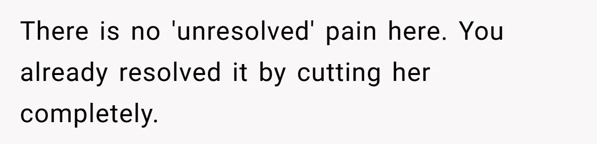Mother-In-Law Blames Grieving Mom For Baby’s Death At Funeral, Then Invites Her To “Apology Dinner” When She Gets Pregnant Again There is no 'unresolved' pain here. You already resolved it by cutting her completely.