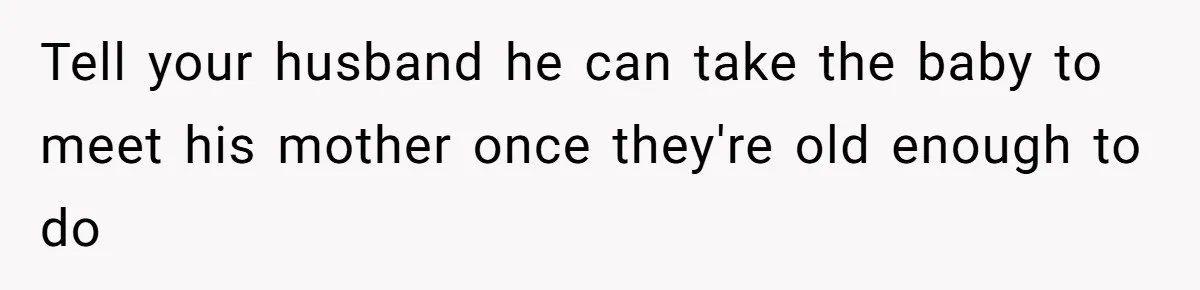 Mother-In-Law Blames Grieving Mom For Baby’s Death At Funeral, Then Invites Her To “Apology Dinner” When She Gets Pregnant Again Tell your husband he can take the baby to meet his mother once they're old enough to do