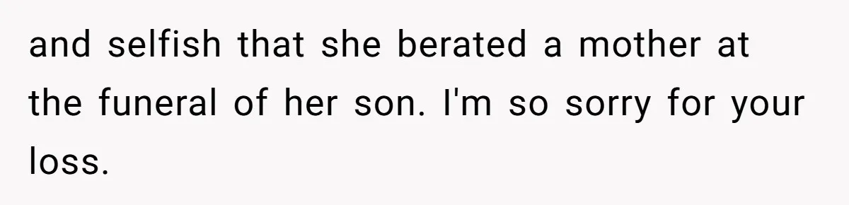 Mother-In-Law Blames Grieving Mom For Baby’s Death At Funeral, Then Invites Her To “Apology Dinner” When She Gets Pregnant Again and selfish that she berated a mother at the funeral of her son. I'm so sorry for your loss.
