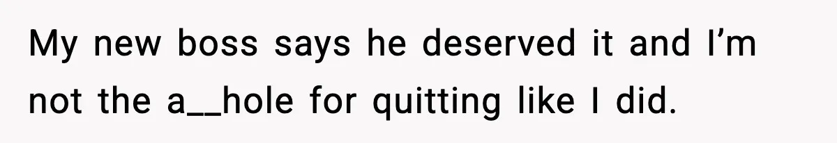 My new boss says he deserved it and I’m not the a__hole for quitting like I did.