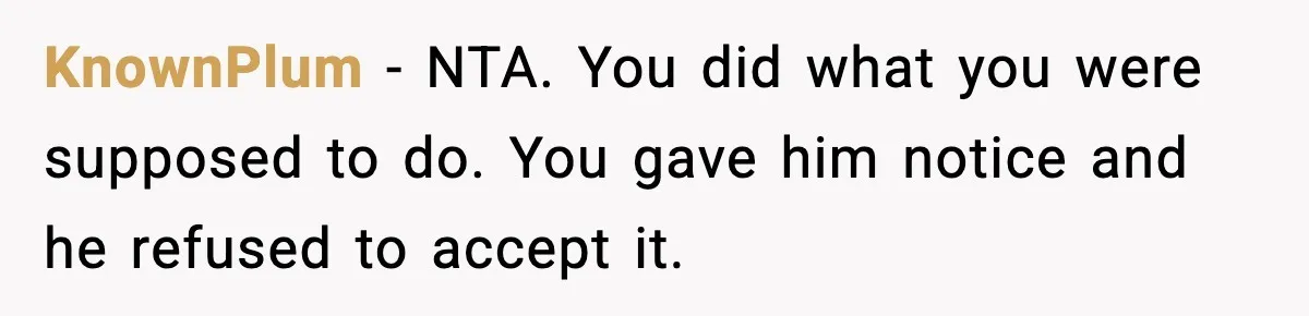 KnownPlum − NTA. You did what you were supposed to do. You gave him notice and he refused to accept it.