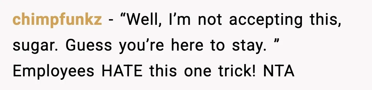 chimpfunkz − “Well, I’m not accepting this, sugar. Guess you’re here to stay. ” Employees HATE this one trick! NTA