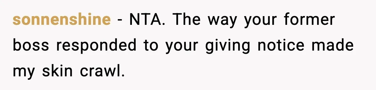 sonnenshine − NTA. The way your former boss responded to your giving notice made my skin crawl.
