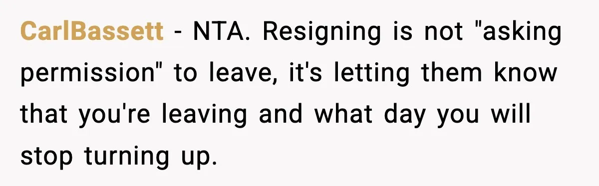 CarlBassett − NTA. Resigning is not "asking permission" to leave, it's letting them know that you're leaving and what day you will stop turning up.