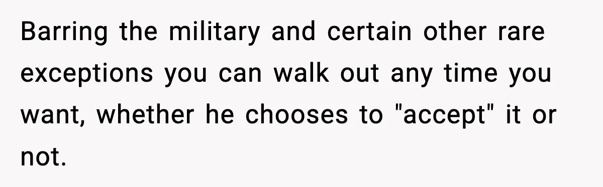 Barring the military and certain other rare exceptions you can walk out any time you want, whether he chooses to "accept" it or not.