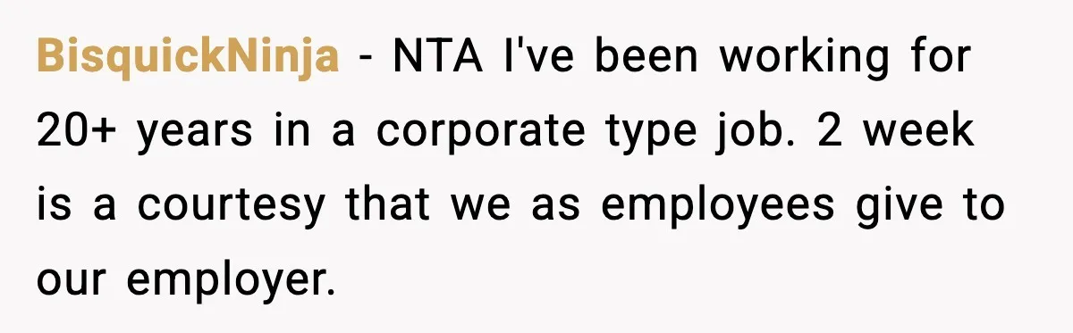 BisquickNinja − NTA I've been working for 20+ years in a corporate type job. 2 week is a courtesy that we as employees give to our employer.