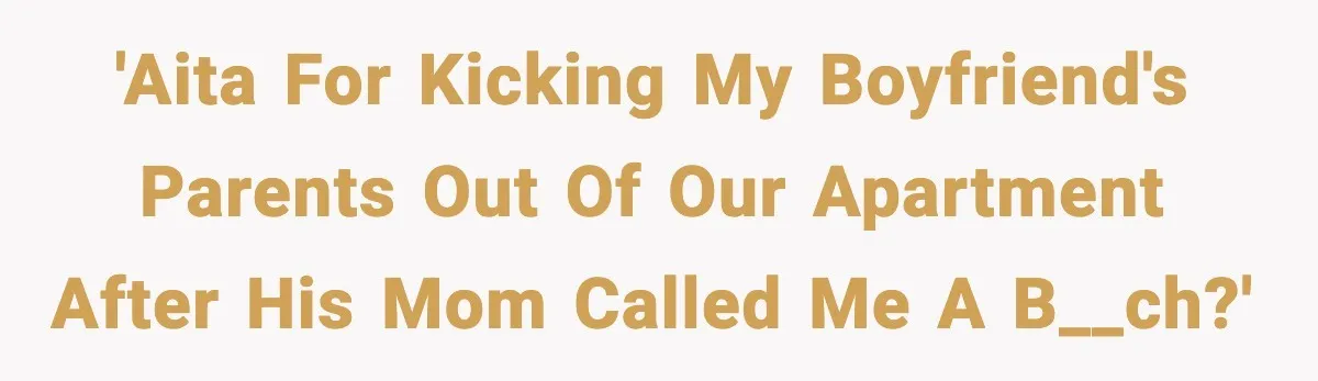 'AITA for kicking my boyfriend's parents out of our apartment after his mom called me a b__ch?'