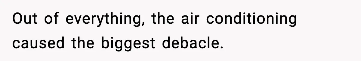 Out of everything, the air conditioning caused the biggest debacle.