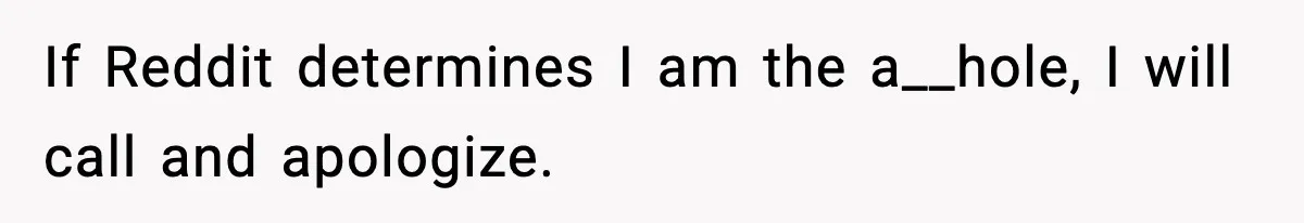 If Reddit determines I am the a__hole, I will call and apologize.
