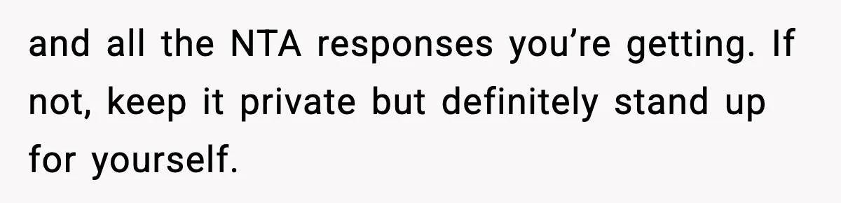 and all the NTA responses you’re getting. If not, keep it private but definitely stand up for yourself.