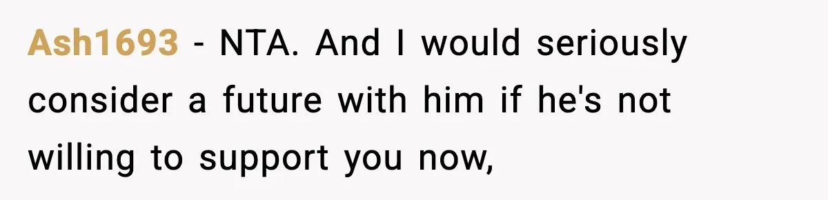 Ash1693 − NTA. And I would seriously consider a future with him if he's not willing to support you now,