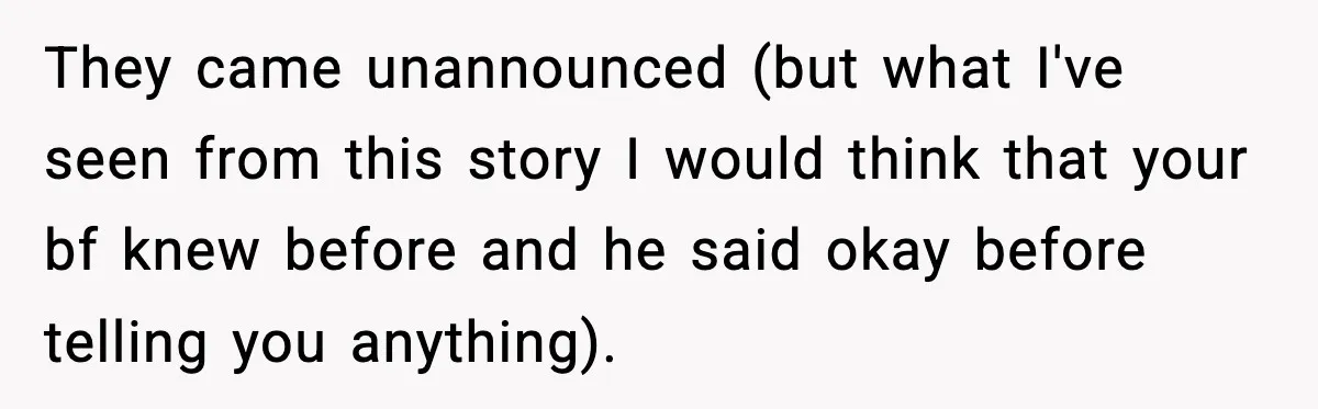 They came unannounced (but what I've seen from this story I would think that your bf knew before and he said okay before telling you anything).