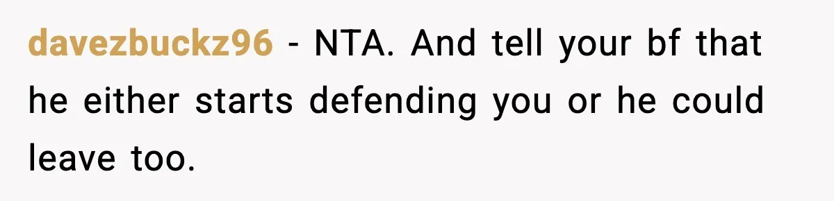 davezbuckz96 − NTA. And tell your bf that he either starts defending you or he could leave too.