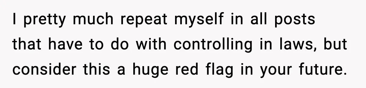 I pretty much repeat myself in all posts that have to do with controlling in laws, but consider this a huge red flag in your future.