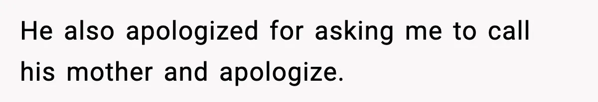 He also apologized for asking me to call his mother and apologize.