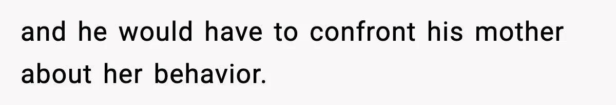 and he would have to confront his mother about her behavior.