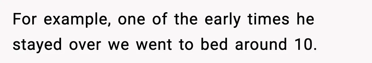For example, one of the early times he stayed over we went to bed around 10.