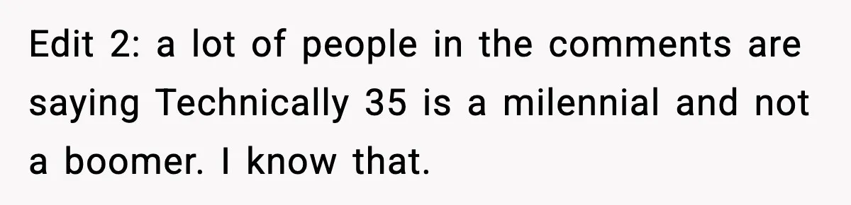 Edit 2: a lot of people in the comments are saying Technically 35 is a milennial and not a boomer. I know that.