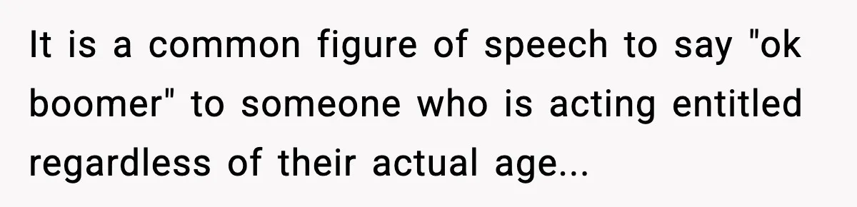 It is a common figure of speech to say "ok boomer" to someone who is acting entitled regardless of their actual age...