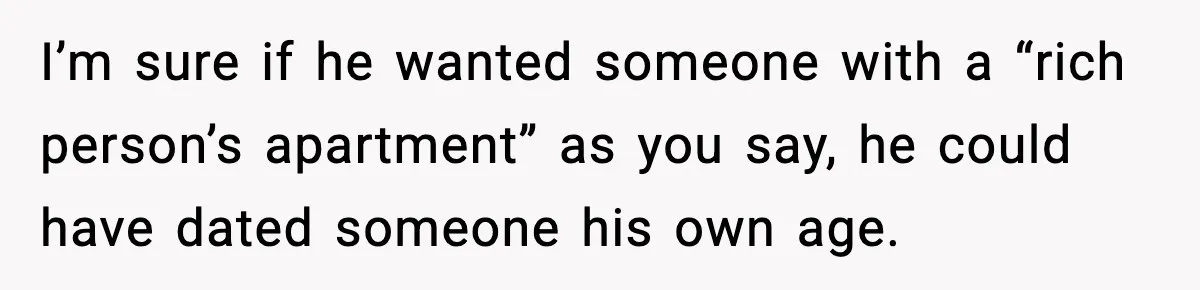 I’m sure if he wanted someone with a “rich person’s apartment” as you say, he could have dated someone his own age.
