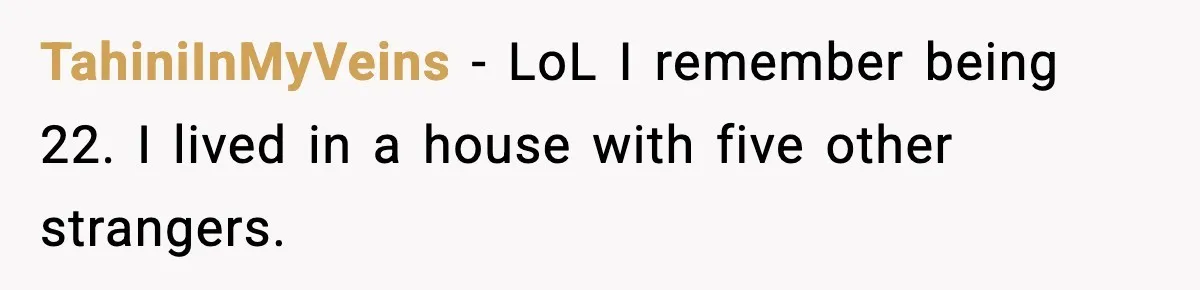 TahiniInMyVeins − LoL I remember being 22. I lived in a house with five other strangers.