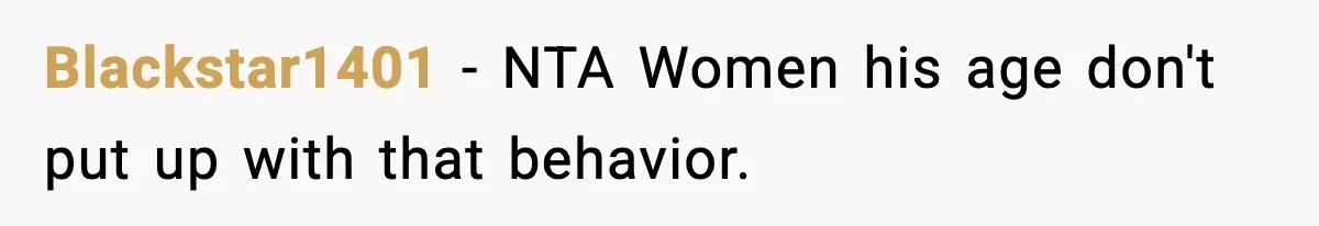 Blackstar1401 − NTA Women his age don't put up with that behavior.
