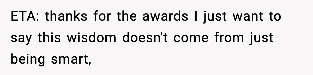 ETA: thanks for the awards I just want to say this wisdom doesn't come from just being smart,