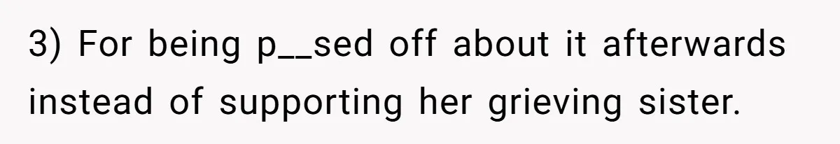 3) For being p__sed off about it afterwards instead of supporting her grieving sister.