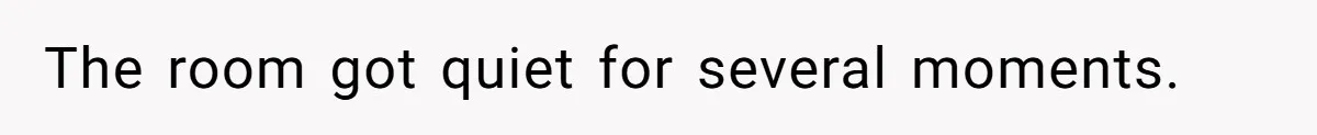 The room got quiet for several moments.