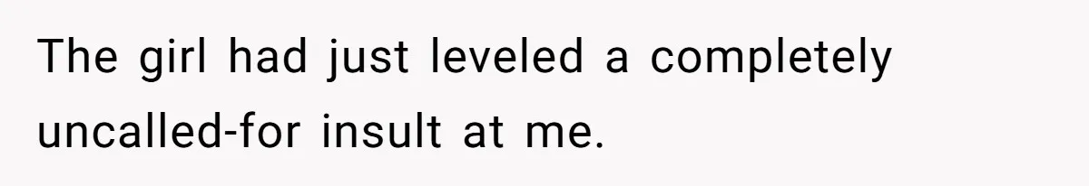 The girl had just leveled a completely uncalled-for insult at me.