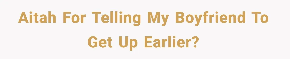 AITAH for telling my boyfriend to get up earlier?