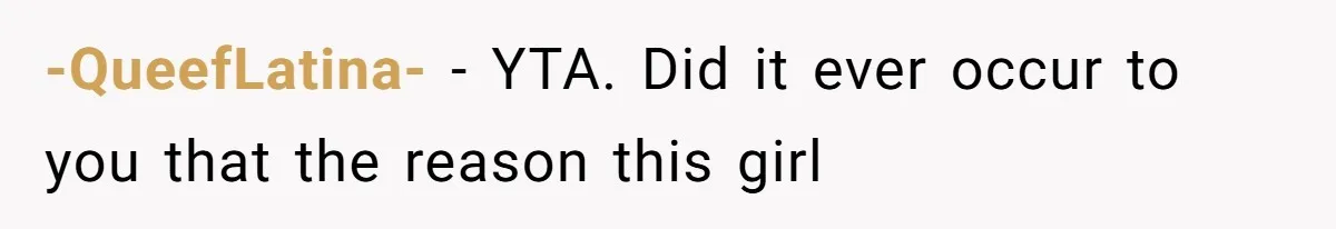 -QueefLatina- − YTA. Did it ever occur to you that the reason this girl