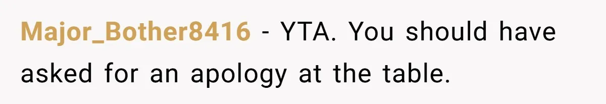 Major_Bother8416 − YTA. You should have asked for an apology at the table.