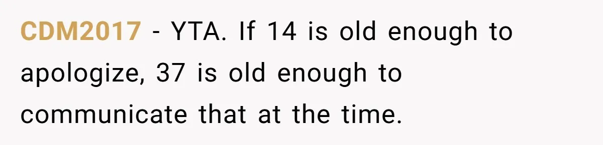 CDM2017 − YTA. If 14 is old enough to apologize, 37 is old enough to communicate that at the time.
