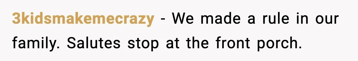 3kidsmakemecrazy - We made a rule in our family. Salutes stop at the front porch.