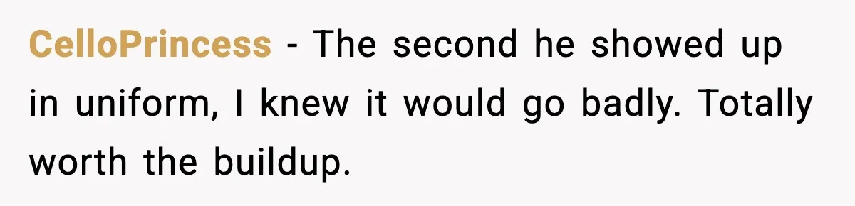 CelloPrincess - The second he showed up in uniform, I knew it would go badly. Totally worth the buildup.