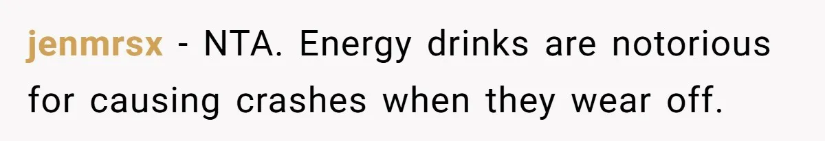 jenmrsx − NTA. Energy drinks are notorious for causing crashes when they wear off.