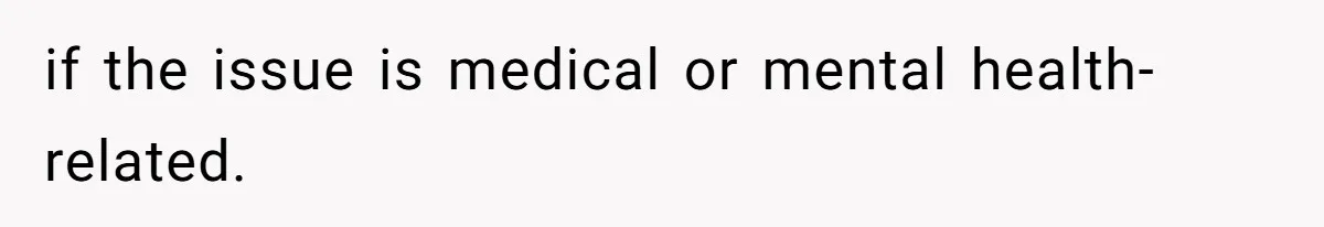 if the issue is medical or mental health-related.